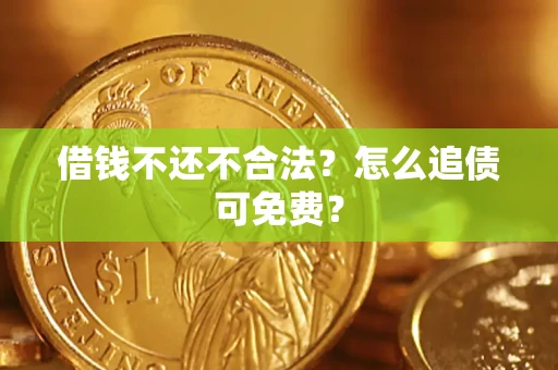 武汉借钱不还不合法？怎么追债可免费？