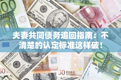 武汉夫妻共同债务追回指南：不清楚的认定标准这样破！