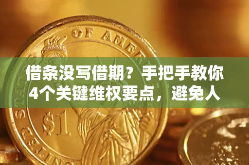 武汉借条没写借期？手把手教你4个关键维权要点，避免人财两空