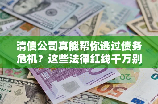 武汉清债公司真能帮你逃过债务危机？这些法律红线千万别踩