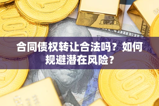 武汉合同债权转让合法吗？如何规避潜在风险？