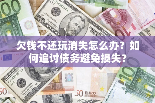 武汉欠钱不还玩消失怎么办？如何追讨债务避免损失？