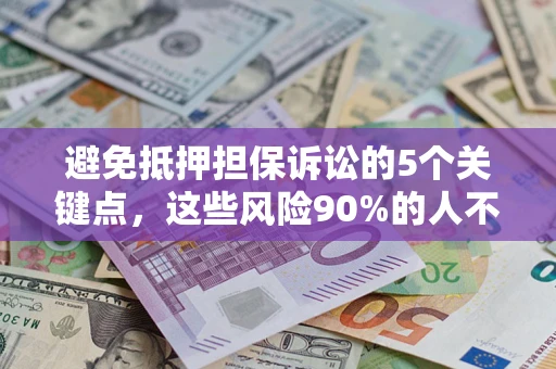 武汉避免抵押担保诉讼的5个关键点，这些风险90%的人不知道！