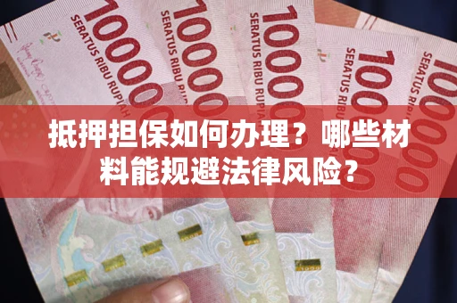 武汉抵押担保如何办理？哪些材料能规避法律风险？