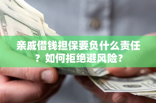 武汉亲戚借钱担保要负什么责任？如何拒绝避风险？