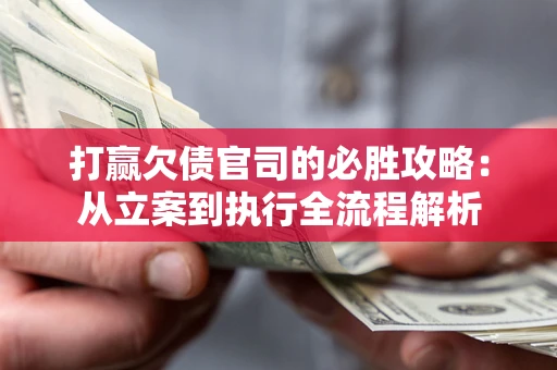 武汉打赢欠债官司的必胜攻略：从立案到执行全流程解析