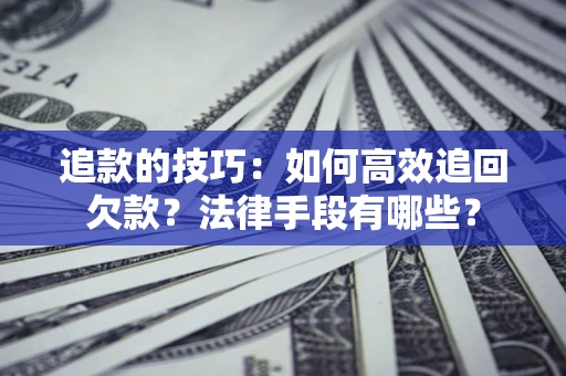 武汉追款的技巧：如何高效追回欠款？法律手段有哪些？