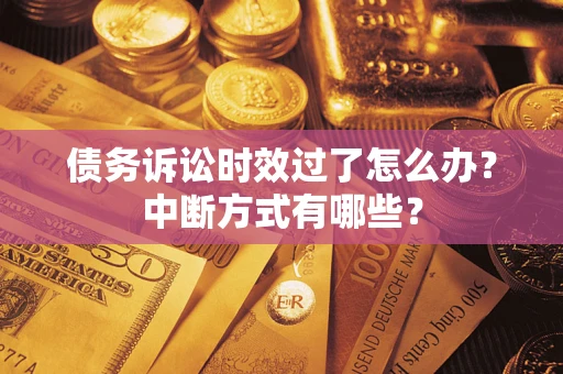 武汉债务诉讼时效过了怎么办？中断方式有哪些？