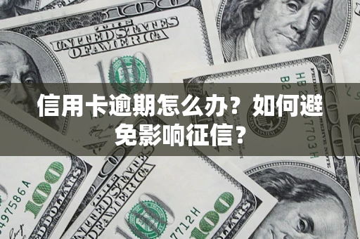 武汉信用卡逾期怎么办？如何避免影响征信？
