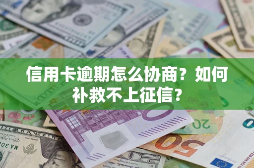 武汉信用卡逾期怎么协商？如何补救不上征信？