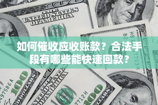 武汉如何催收应收账款？合法手段有哪些能快速回款？