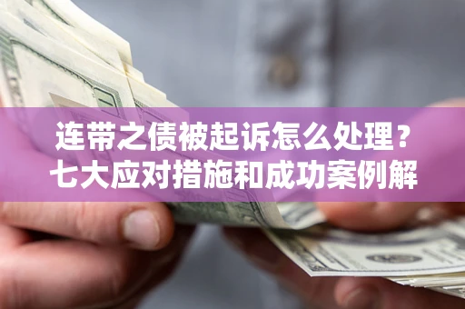 武汉连带之债被起诉怎么处理？七大应对措施和成功案例解析