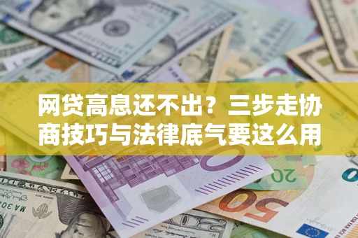 武汉网贷高息还不出？三步走协商技巧与法律底气要这么用