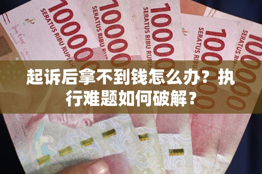 武汉起诉后拿不到钱怎么办?执行难题如何破解? 武汉起诉后拿不到钱怎么办?执行难题如何破解?