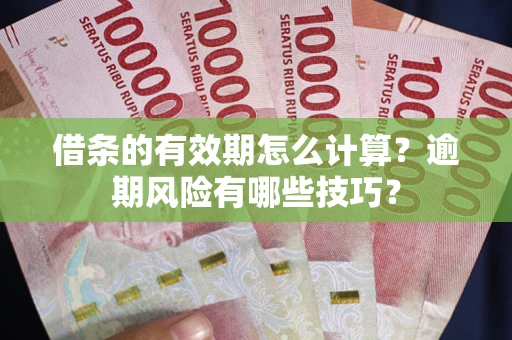 武汉借条的有效期怎么计算？逾期风险有哪些技巧？