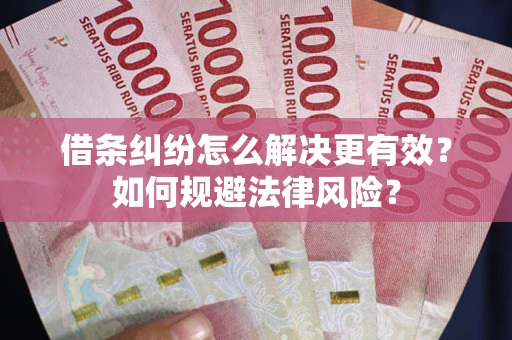 武汉借条纠纷怎么解决更有效？如何规避法律风险？