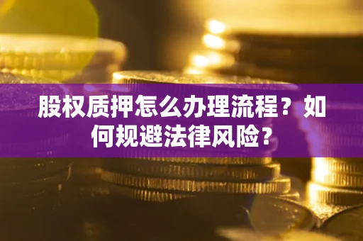 武汉股权质押怎么办理流程？如何规避法律风险？