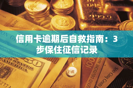 武汉信用卡逾期后自救指南：3步保住征信记录