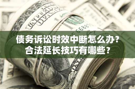 武汉债务诉讼时效中断怎么办？合法延长技巧有哪些？