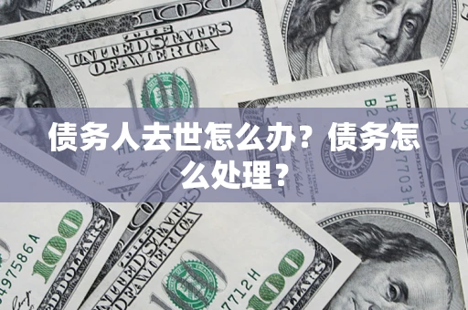 武汉债务人去世怎么办？债务怎么处理？