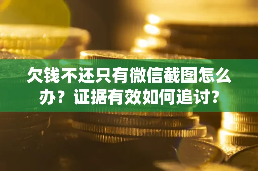 武汉欠钱不还只有微信截图怎么办？证据有效如何追讨？