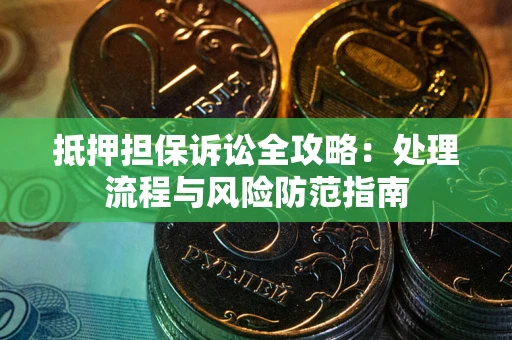 武汉抵押担保诉讼全攻略：处理流程与风险防范指南