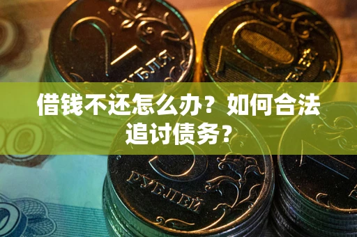 武汉借钱不还怎么办？如何合法追讨债务？