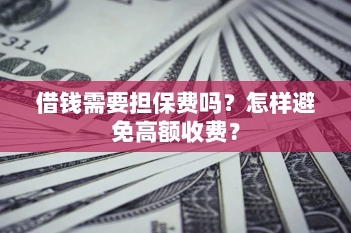武汉借钱需要担保费吗？怎样避免高额收费？