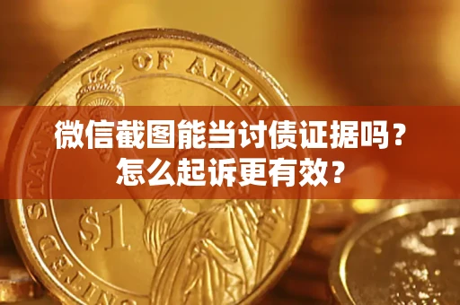 武汉微信截图能当讨债证据吗？怎么起诉更有效？