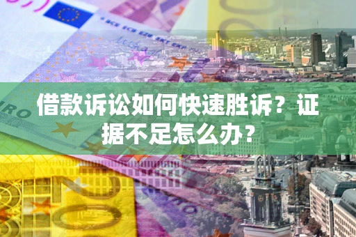武汉借款诉讼如何快速胜诉？证据不足怎么办？