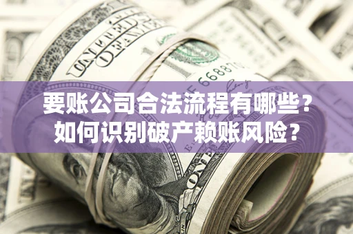 武汉要账公司合法流程有哪些？如何识别破产赖账风险？