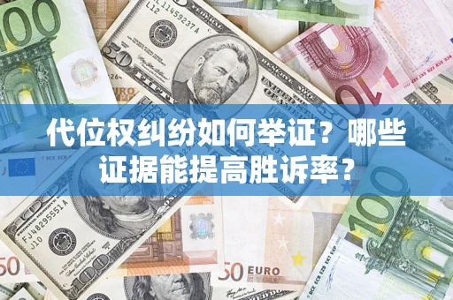 武汉代位权纠纷如何举证？哪些证据能提高胜诉率？