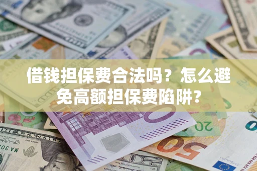 武汉借钱担保费合法吗？怎么避免高额担保费陷阱？