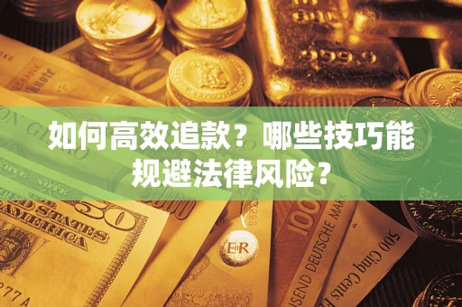 武汉如何高效追款？哪些技巧能规避法律风险？