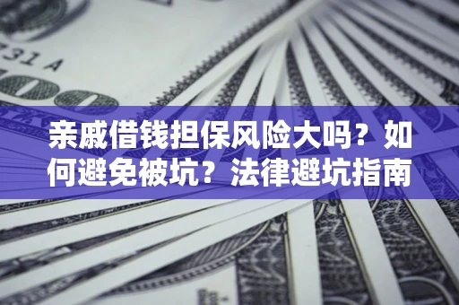 武汉亲戚借钱担保风险大吗？如何避免被坑？法律避坑指南