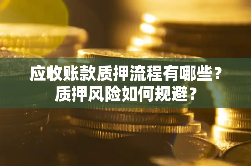 武汉应收账款质押流程有哪些？质押风险如何规避？