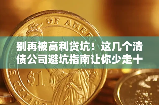 武汉别再被高利贷坑！这几个清债公司避坑指南让你少走十年弯路