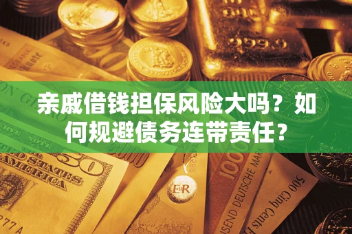 武汉亲戚借钱担保风险大吗？如何规避债务连带责任？