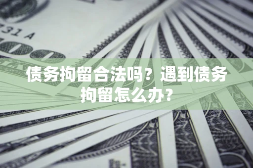 武汉债务拘留合法吗？遇到债务拘留怎么办？