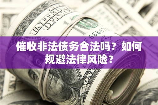 武汉催收非法债务合法吗？如何规避法律风险？
