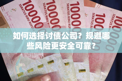 武汉如何选择讨债公司？规避哪些风险更安全可靠？