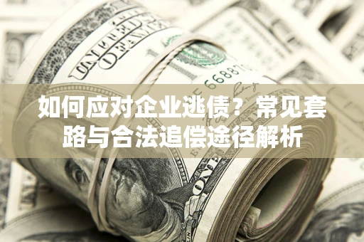 武汉如何应对企业逃债？常见套路与合法追偿途径解析