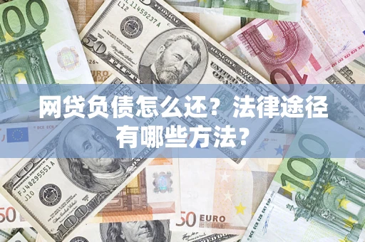 武汉网贷负债怎么还？法律途径有哪些方法？