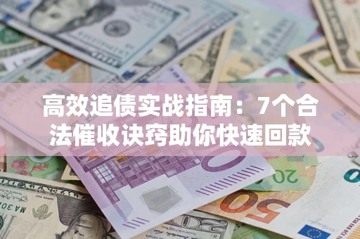 武汉高效追债实战指南：7个合法催收诀窍助你快速回款