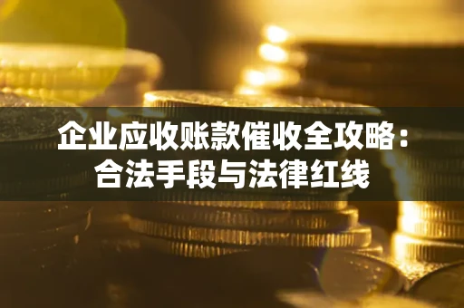 武汉企业应收账款催收全攻略：合法手段与法律红线
