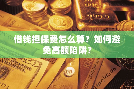 武汉借钱担保费怎么算？如何避免高额陷阱？
