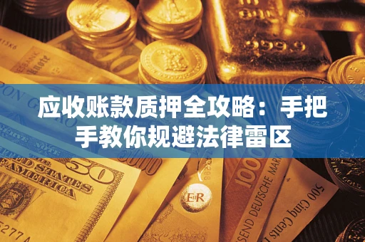 武汉应收账款质押全攻略：手把手教你规避法律雷区