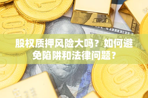 武汉股权质押风险大吗？如何避免陷阱和法律问题？