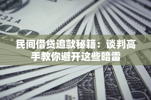 武汉民间借贷追款秘籍：谈判高手教你避开这些暗雷