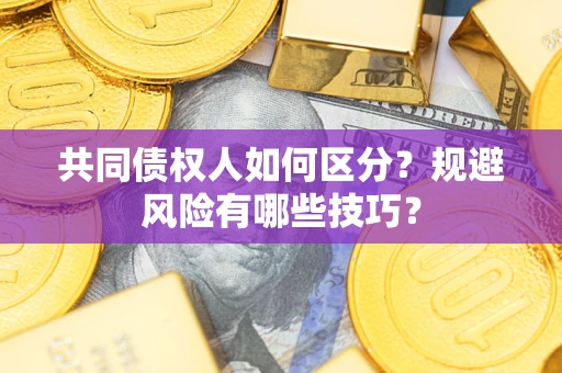 武汉共同债权人如何区分？规避风险有哪些技巧？